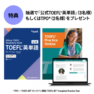 抽選で『公式TOEFL®英単語』（3名様） もしくはTPO*（2名様）をプレゼント